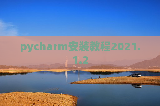 pycharm安装教程2021.1.2 pycharm安装教程2021.1.2